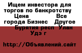 Ищем инвестора для торгов по банкротству. › Цена ­ 100 000 - Все города Бизнес » Другое   . Бурятия респ.,Улан-Удэ г.